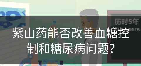 紫山药能否改善血糖控制和糖尿病问题？